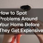 How to Spot Problems Around Your Home Before They Get Expensive